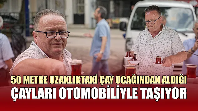 50 metre uzaklıktaki çay ocağından aldığı çayları otomobiliyle taşıyor