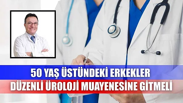 50 yaş üstündeki erkekler düzenli üroloji muayenesine gitmeli