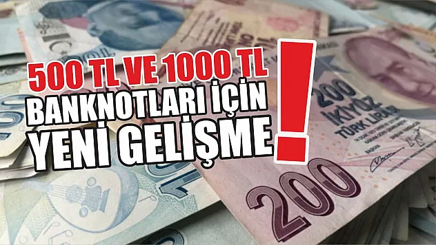 500 TL ve 1000 TL banknotları için yeni gelişme!