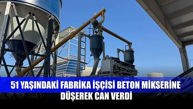 51 yaşındaki fabrika işçisi beton mikserine düşerek can verdi
