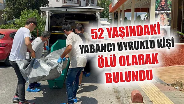 52 yaşındaki yabancı uyruklu kişi ölü olarak bulundu
