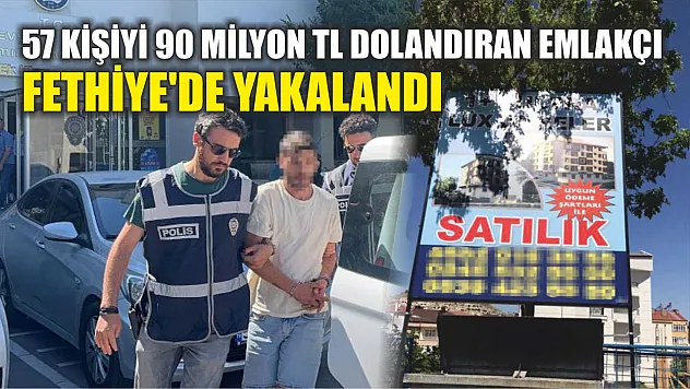 57 kişiyi 90 milyon TL dolandıran emlakçı Fethiye'de yakalandı