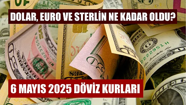 6 Mayıs 2025 döviz kurları: Dolar, euro ve sterlin ne kadar oldu?