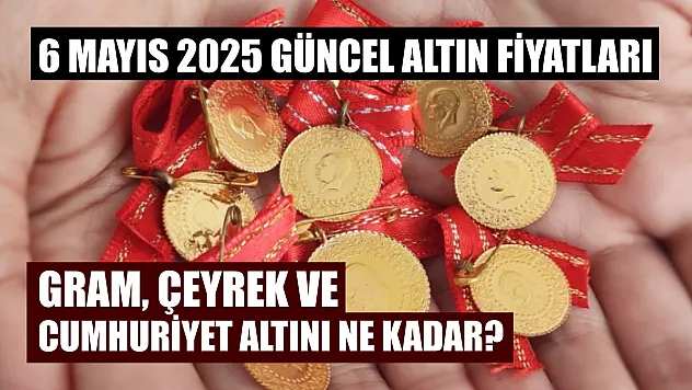 6 Mayıs 2025 güncel altın fiyatları: Gram, çeyrek ve cumhuriyet altını ne kadar?
