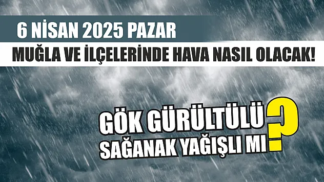 6 Nisan 2025 Pazar Muğla ve İlçelerinde hava nasıl olacak! Gök gürültülü sağanak yağışlı mı?