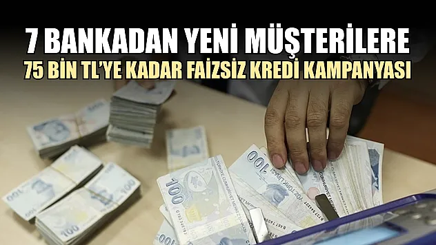 7 Bankadan Yeni Müşterilere 75 Bin TL'ye Kadar Faizsiz Kredi Kampanyası
