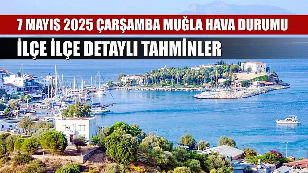 7 Mayıs 2025 Çarşamba Muğla Hava Durumu: İlçe İlçe Detaylı Tahminler