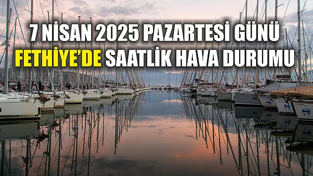 7 Nisan 2025 Pazartesi günü Fethiye'de saatlik hava durumu