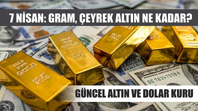 7 Nisan: Gram, çeyrek altın ne kadar? Güncel altın ve Dolar kuru