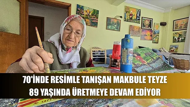 70'inde resimle tanışan Makbule teyze, 89 yaşında üretmeye devam ediyor