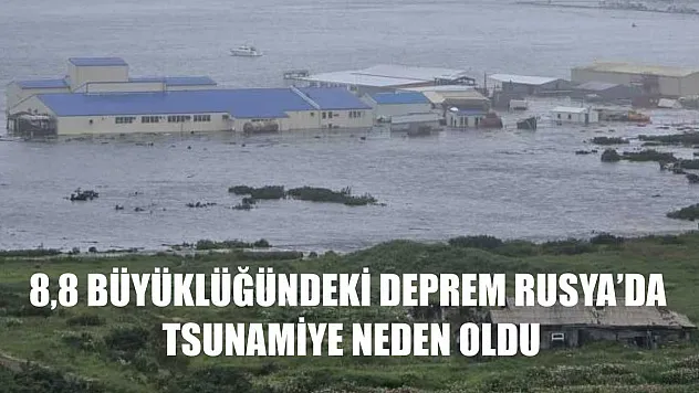 8,8 büyüklüğündeki deprem Rusya'da tsunamiye neden oldu