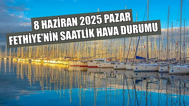 8 Haziran 2025 Pazar Fethiye'nin Saatlik Hava Durumu