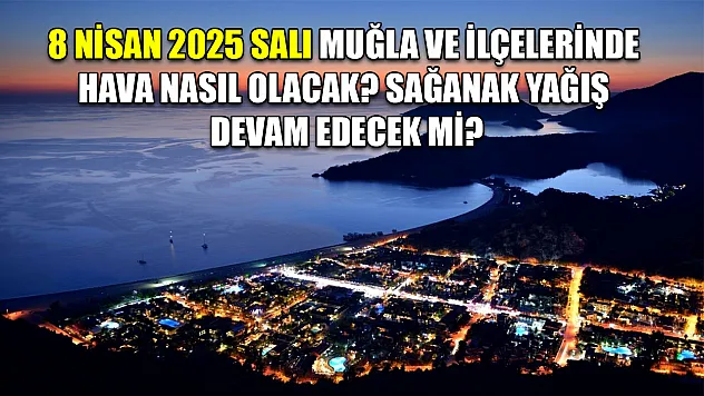 8 Nisan 2025 Salı Muğla ve İlçelerinde hava nasıl olacak? Sağanak yağış devam edecek mi?