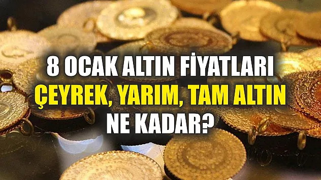 8 Ocak Altın Fiyatları Çeyrek, Yarım, Tam Altın Ne Kadar?