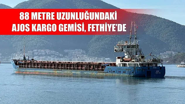 88 Metre Uzunluğundaki AJOS Kargo Gemisi, Fethiye'de