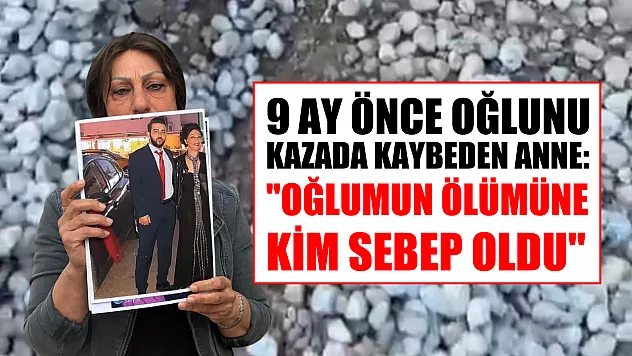 9 ay önce oğlunu kazada kaybeden anne: 'Oğlumun ölümüne kim sebep oldu'
