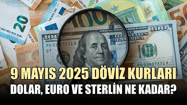 9 Mayıs 2025 döviz kurları: Dolar, Euro ve Sterlin ne kadar?