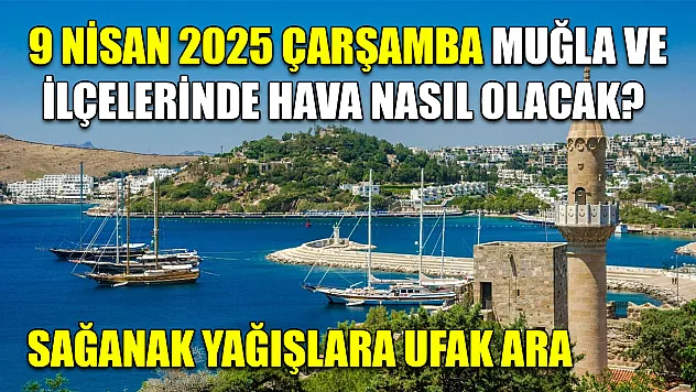 9 Nisan 2025 Çarşamba Muğla ve İlçelerinde hava nasıl olacak? Sağanak yağışlara ufak ara
