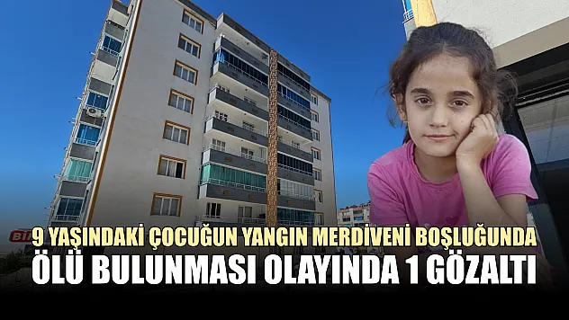9 yaşındaki çocuğun yangın merdiveni boşluğunda ölü bulunması olayında 1 gözaltı
