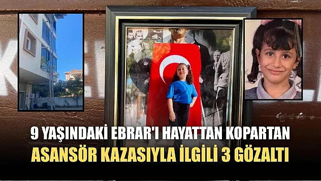 9 yaşındaki Ebrar'ı hayattan kopartan asansör kazasıyla ilgili 3 gözaltı