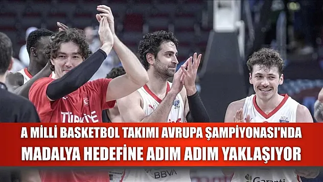 A Milli Basketbol Takımı Avrupa Şampiyonası'nda madalya hedefine adım adım yaklaşıyor