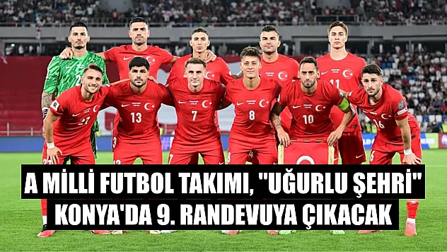 A Milli Futbol Takımı, 'uğurlu şehri' Konya'da 9. randevuya çıkacak