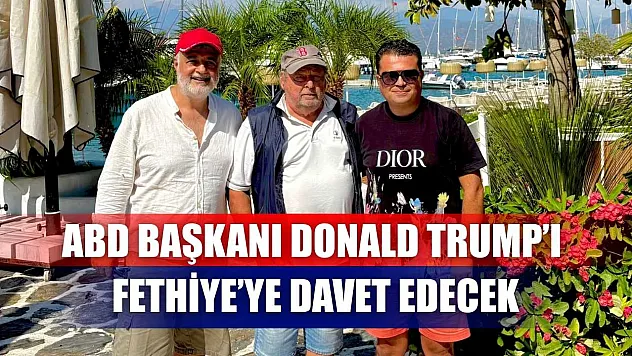 ABD Başkanı Donald Trump'ı Fethiye'ye Davet Edecek