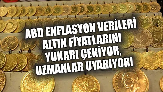 ABD Enflasyon Verileri Altın Fiyatlarını Yukarı Çekiyor, Uzmanlar Uyarıyor!