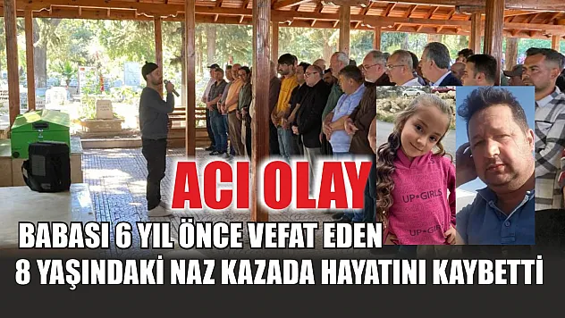 Acı olay: Babası 6 yıl önce vefat eden 8 yaşındaki Naz kazada hayatını kaybetti