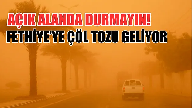 Açık alanda durmayın! Fethiye'ye çöl tozu geliyor