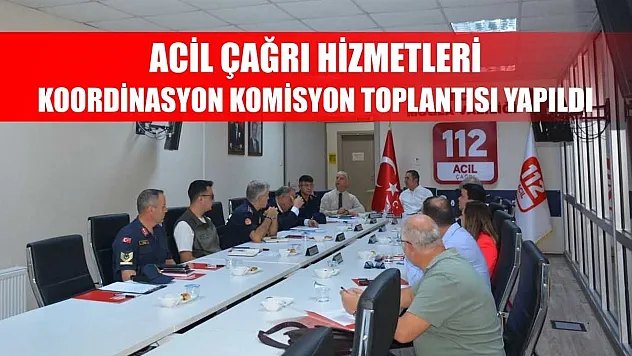 Acil Çağrı Hizmetleri Koordinasyon Komisyon toplantısı yapıldı