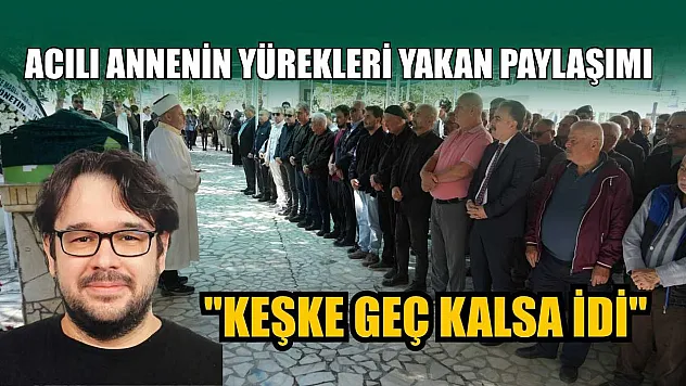 Acılı annenin yürekleri yakan paylaşım: 'Keşke geç kalsa idi'