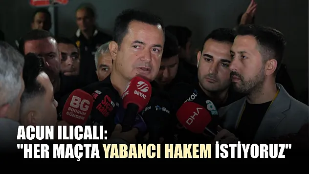 Acun Ilıcalı: 'Her maçta yabancı hakem istiyoruz'
