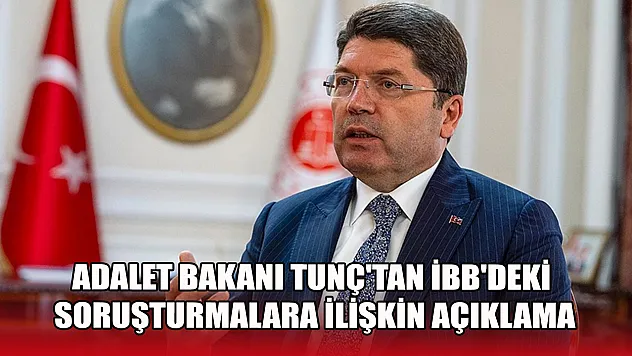 Adalet Bakanı Tunç'tan İBB'deki soruşturmalara ilişkin açıklama