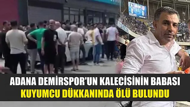Adana Demirspor'un kalecisinin babası kuyumcu dükkanında ölü bulundu
