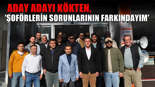 Aday Adayı Kökten, 'Şoförlerin sorunlarının farkındayım'