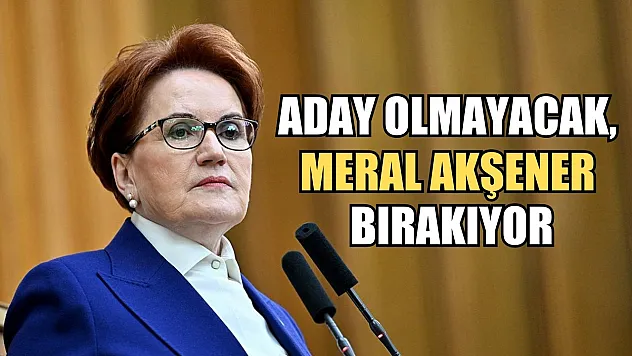Aday olmayacak, Meral Akşener bırakıyor