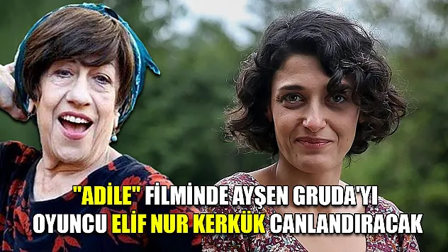 'Adile' filminde Ayşen Gruda'yı oyuncu Elif Nur Kerkük canlandıracak