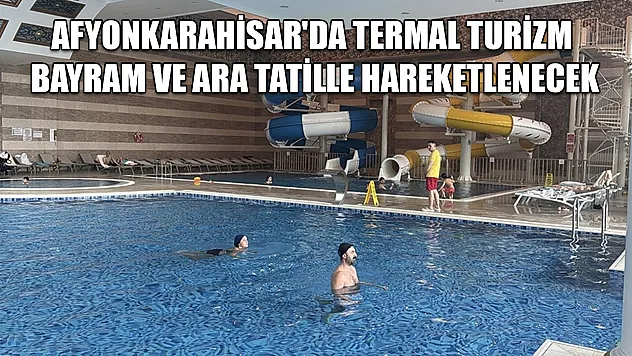 Afyonkarahisar'da termal turizm bayram ve ara tatille hareketlenecek