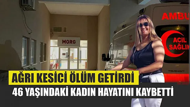 Ağrı Kesici Ölüm Getirdi: 46 Yaşındaki Kadın Hayatını Kaybetti