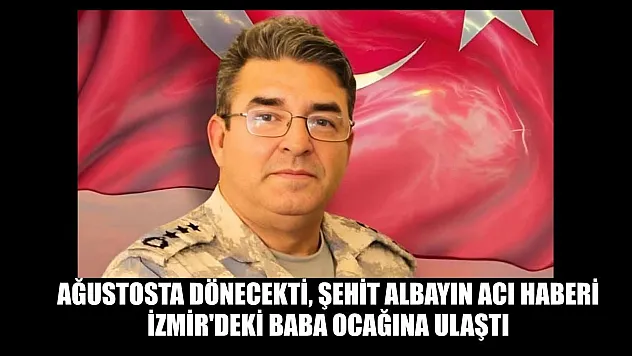 Ağustosta dönecekti, şehit albayın acı haberi İzmir'deki baba ocağına ulaştı