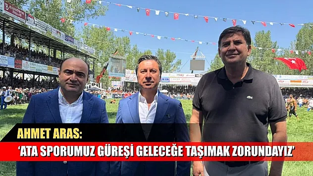 Ahmet Aras: 'Ata sporumuz güreşi geleceğe taşımak zorundayız'