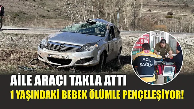 Aile aracı takla attı, 1 yaşındaki bebek ölümle pençeleşiyor!