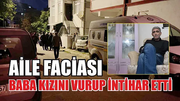 Aile faciası: Baba kızını vurup intihar etti