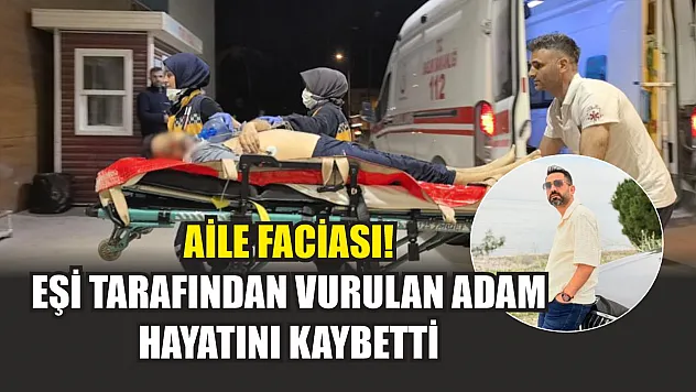 Aile faciası! Eşi tarafından vurulan adam hayatını kaybetti