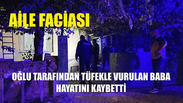 Aile faciası: Oğlu tarafından tüfekle vurulan baba hayatını kaybetti