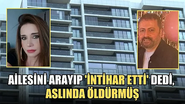 Ailesini arayıp 'intihar etti' dedi, aslında öldürmüş