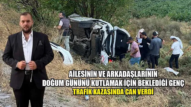 Ailesinin ve arkadaşlarının doğum gününü kutlamak için beklediği genç, trafik kazasında can verdi