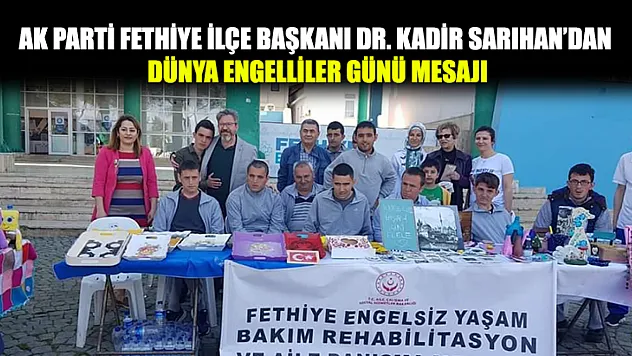 AK Parti Fethiye İlçe Başkanı Dr. Kadir Sarıhan'dan Dünya Engelliler Günü Mesajı