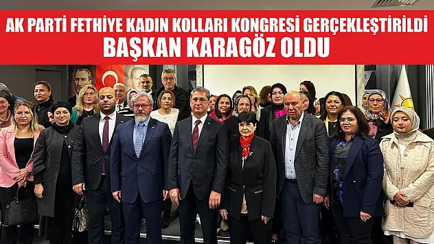 AK Parti Fethiye Kadın Kolları Kongresi Gerçekleştirildi, Başkan Karagöz Oldu